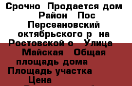 Срочно! Продается дом! › Район ­ Пос. Персеановский октябрьского р- на Ростовской о › Улица ­ Майская › Общая площадь дома ­ 64 › Площадь участка ­ 300 › Цена ­ 2 300 000 - Ростовская обл. Недвижимость » Дома, коттеджи, дачи продажа   
